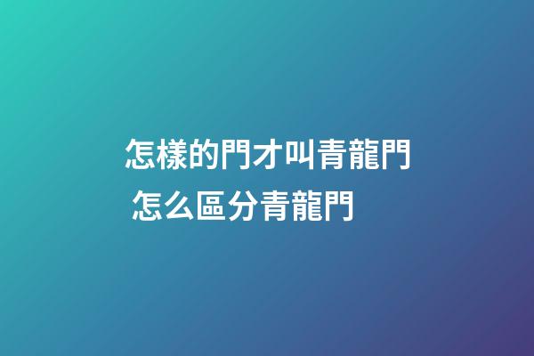 怎樣的門才叫青龍門 怎么區分青龍門